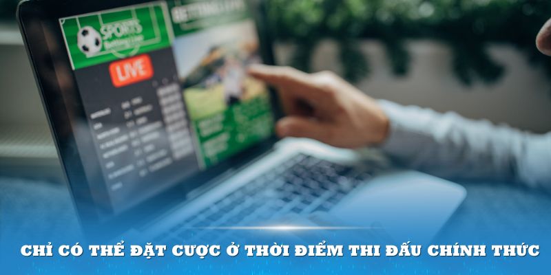 Chỉ có thể đặt cược ở thời điểm thi đấu chính thức 